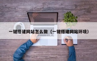 汕尾一键搭建网站怎么做（一键搭建网站环境）