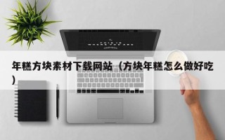 汕尾年糕方块素材下载网站（方块年糕怎么做好吃）