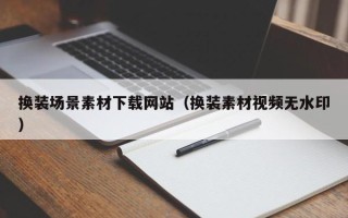 汕尾换装场景素材下载网站（换装素材视频无水印）