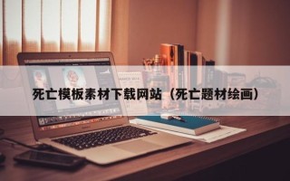 汕尾死亡模板素材下载网站（死亡题材绘画）
