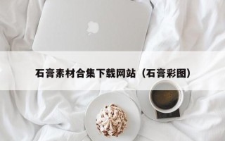 汕尾石膏素材合集下载网站（石膏彩图）