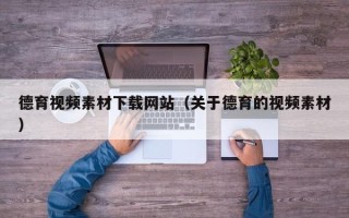 汕尾德育视频素材下载网站（关于德育的视频素材）