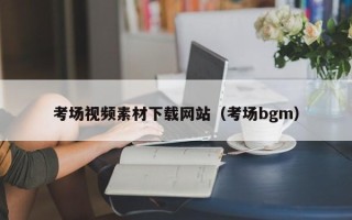 汕尾考场视频素材下载网站（考场bgm）