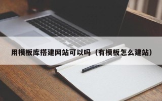 汕尾用模板库搭建网站可以吗（有模板怎么建站）