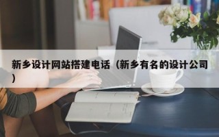 汕尾新乡设计网站搭建电话（新乡有名的设计公司）