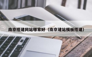 汕尾南京搭建网站哪家好（南京建站模板搭建）