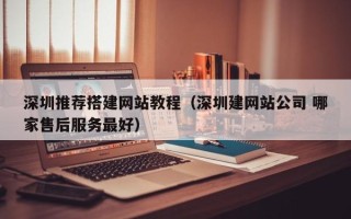 汕尾深圳推荐搭建网站教程（深圳建网站公司 哪家售后服务最好）