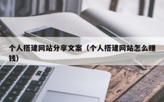 汕尾个人搭建网站分享文案（个人搭建网站怎么赚钱）