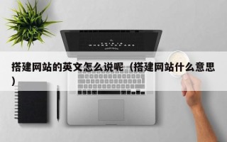 汕尾搭建网站的英文怎么说呢（搭建网站什么意思）