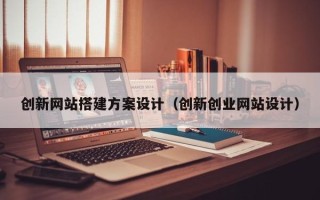 汕尾创新网站搭建方案设计（创新创业网站设计）