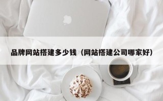 汕尾品牌网站搭建多少钱（网站搭建公司哪家好）